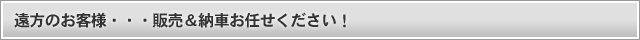 遠方のお客様・・・販売＆納車お任せください！